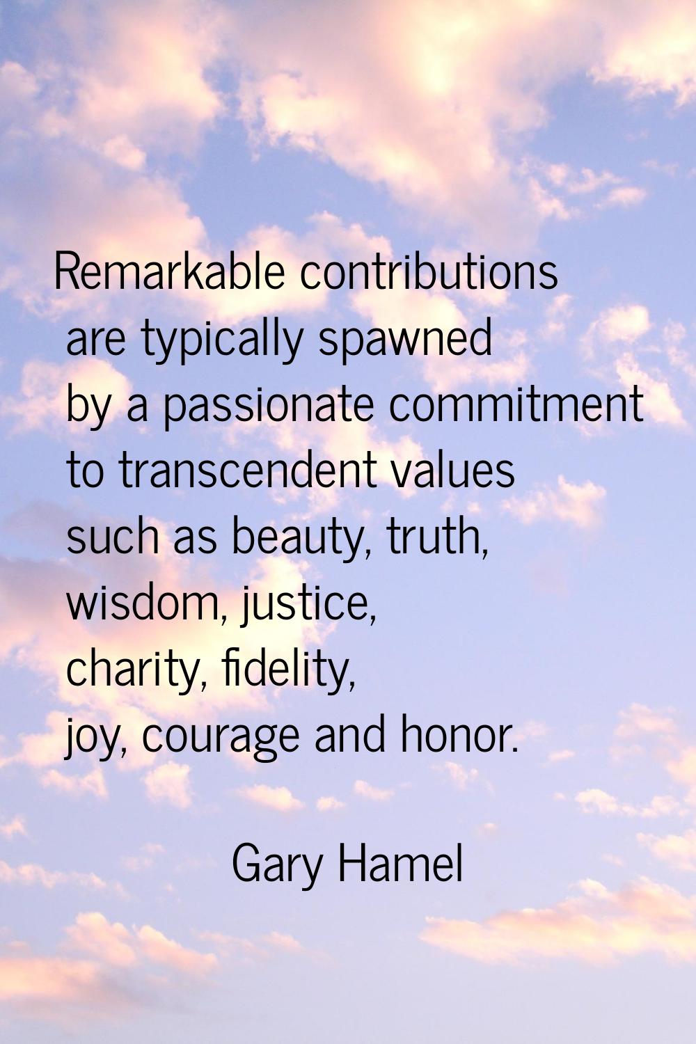 Remarkable contributions are typically spawned by a passionate commitment to transcendent values su
