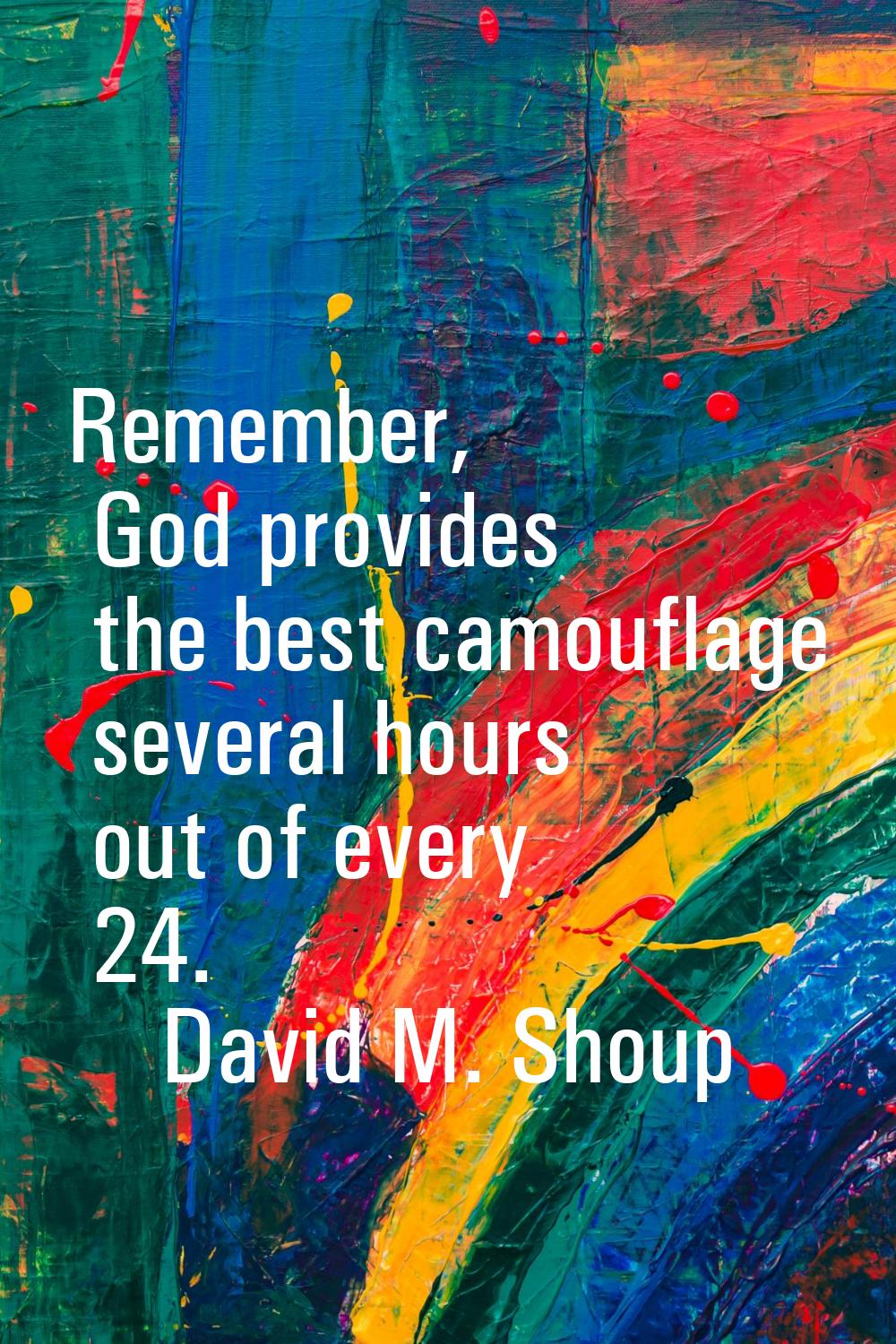 Remember, God provides the best camouflage several hours out of every 24.