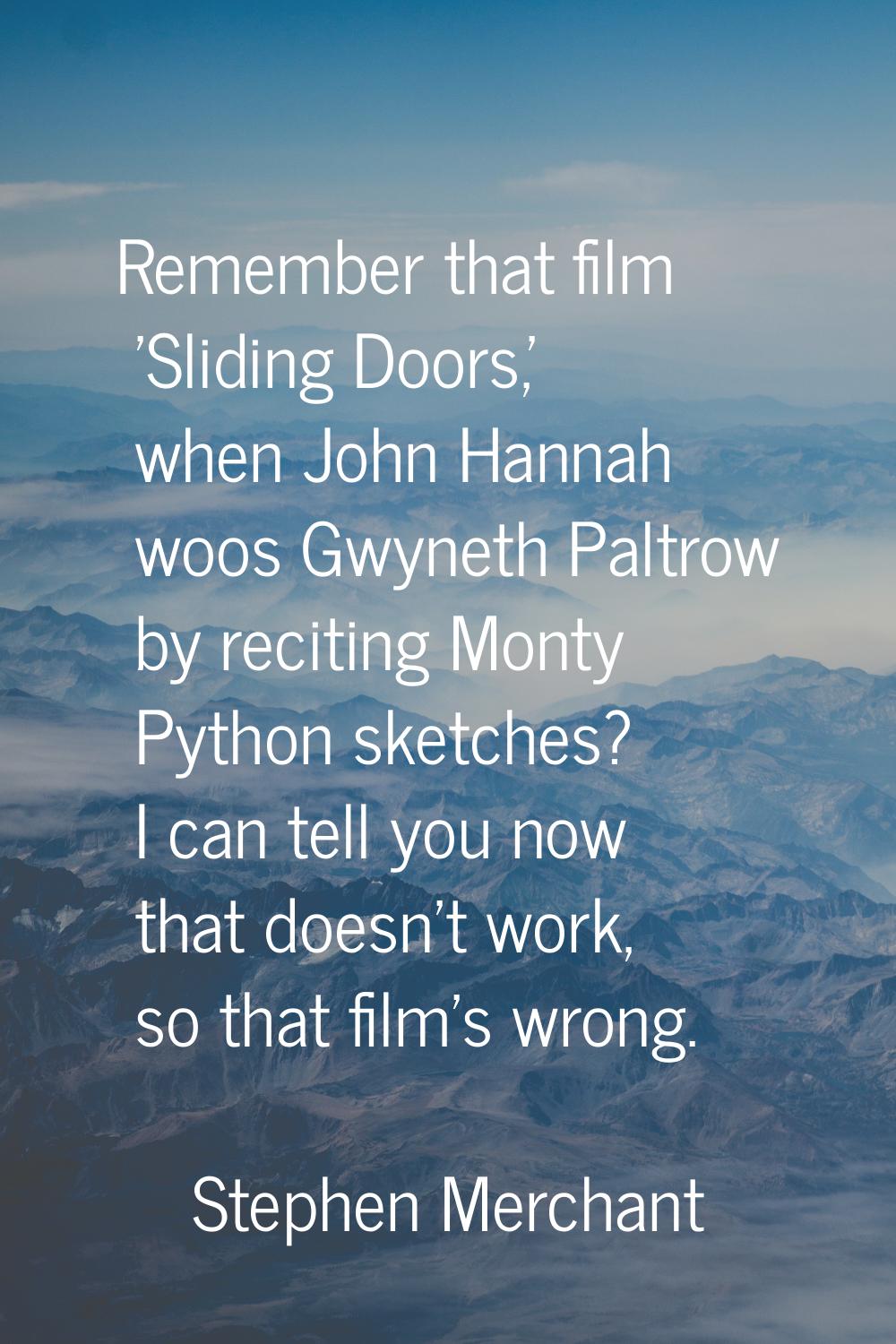 Remember that film 'Sliding Doors,' when John Hannah woos Gwyneth Paltrow by reciting Monty Python 