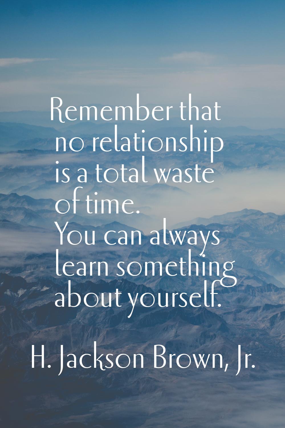 Remember that no relationship is a total waste of time. You can always learn something about yourse