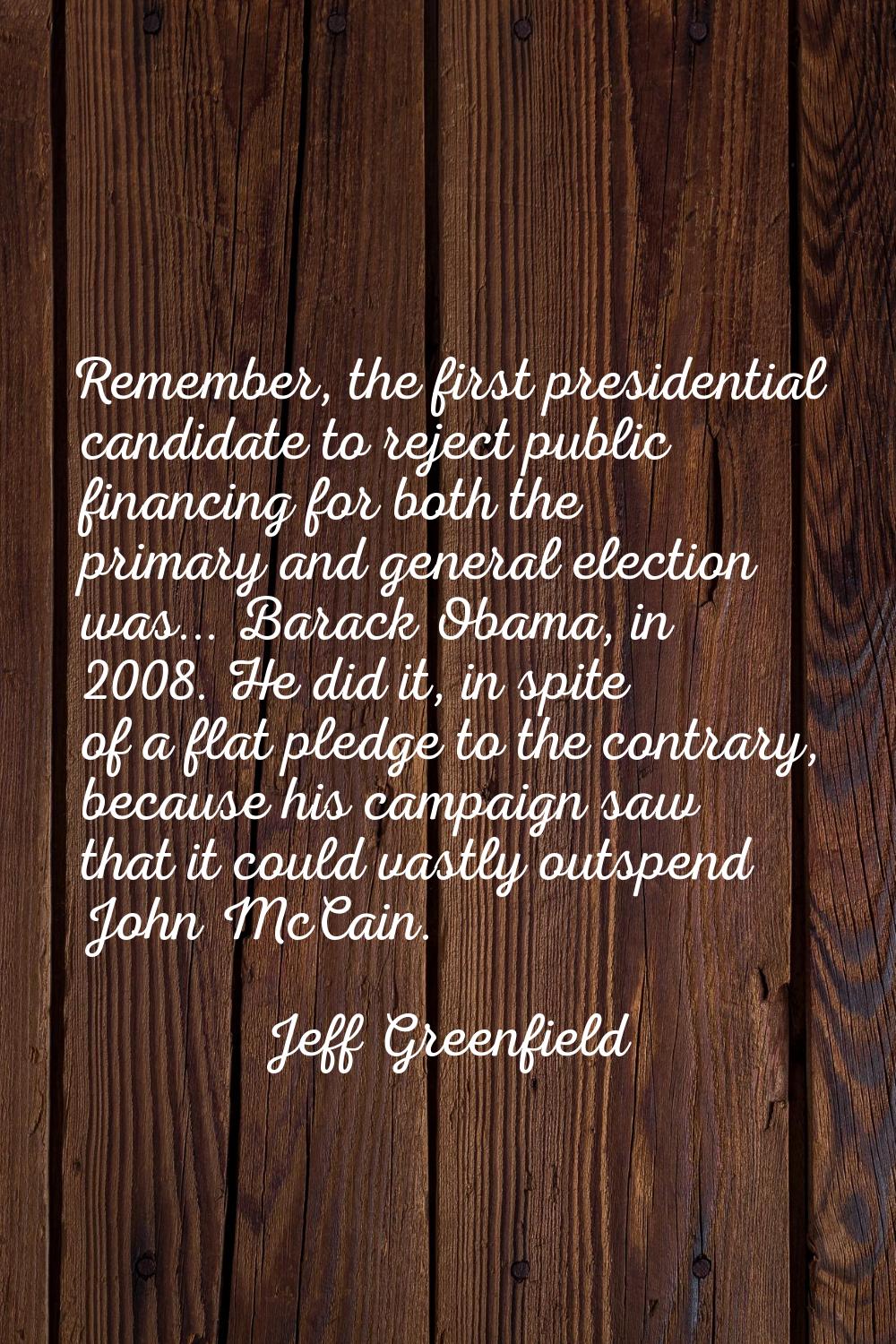 Remember, the first presidential candidate to reject public financing for both the primary and gene