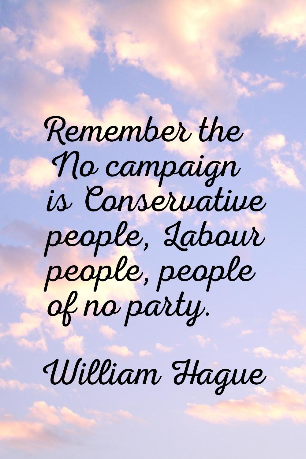 Remember the No campaign is Conservative people, Labour people, people of no party.