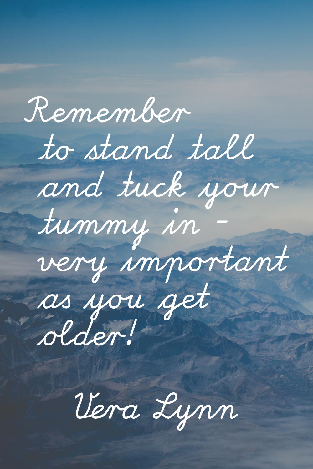 Remember to stand tall and tuck your tummy in - very important as you get older!