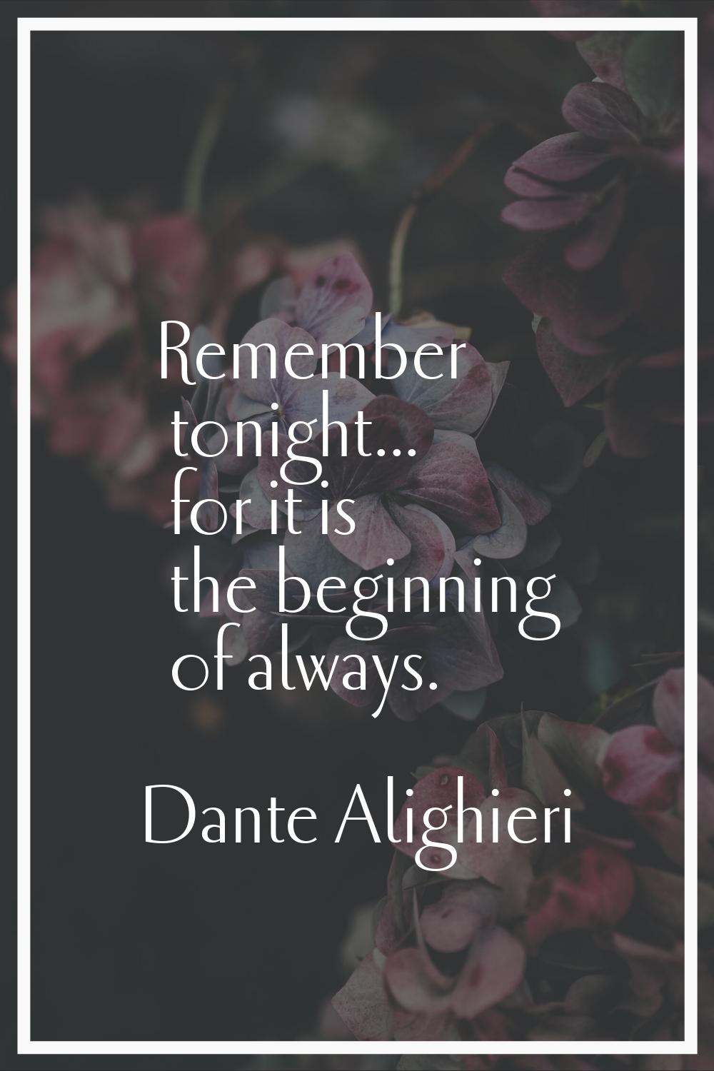 Remember tonight... for it is the beginning of always.
