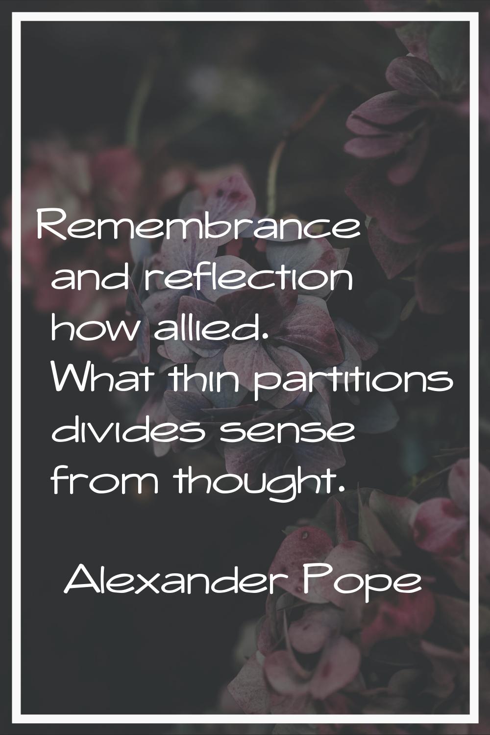 Remembrance and reflection how allied. What thin partitions divides sense from thought.