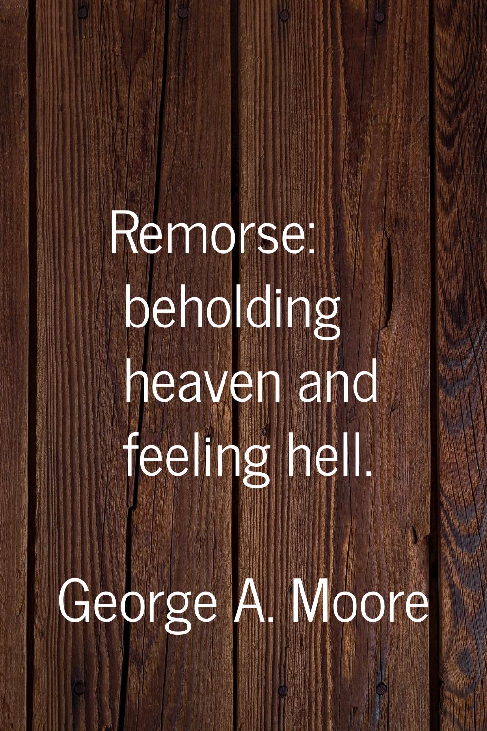 Remorse: beholding heaven and feeling hell.