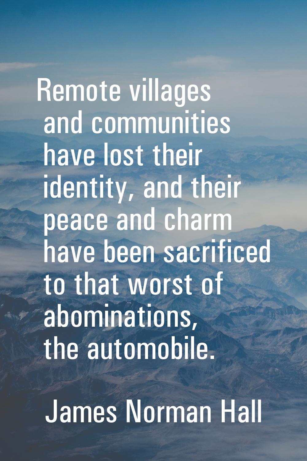 Remote villages and communities have lost their identity, and their peace and charm have been sacri