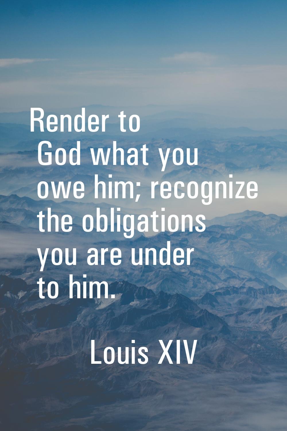 Render to God what you owe him; recognize the obligations you are under to him.