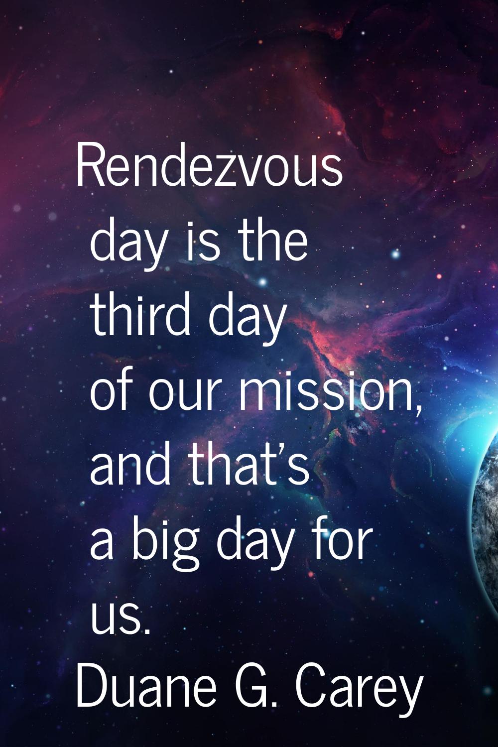 Rendezvous day is the third day of our mission, and that's a big day for us.