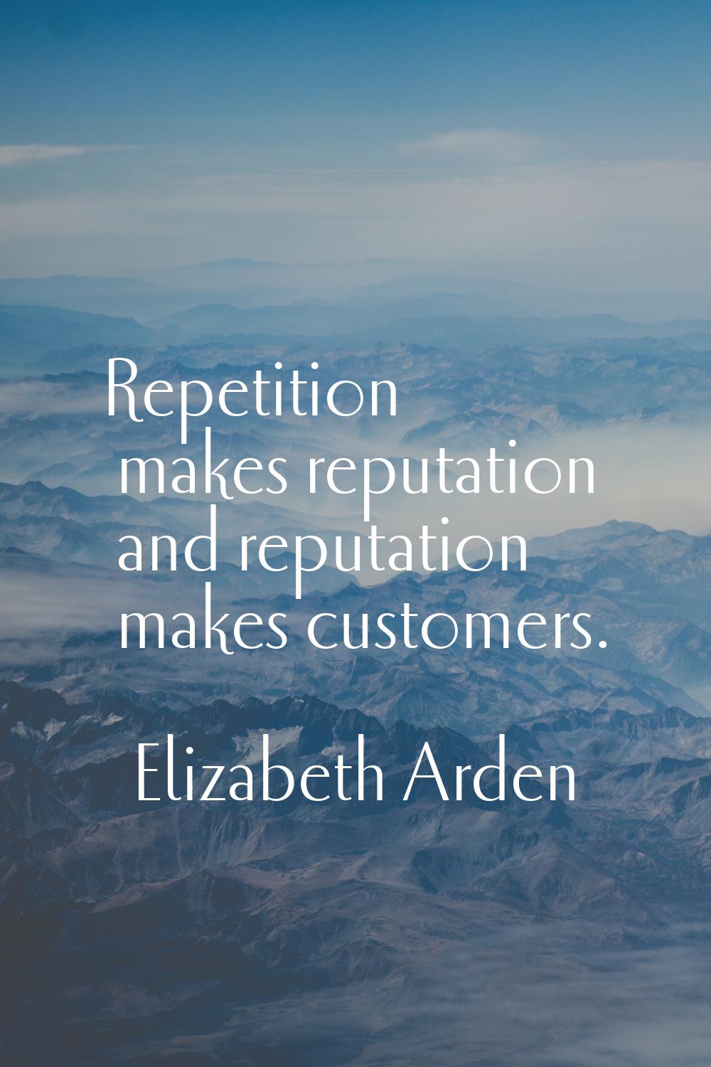 Repetition makes reputation and reputation makes customers.