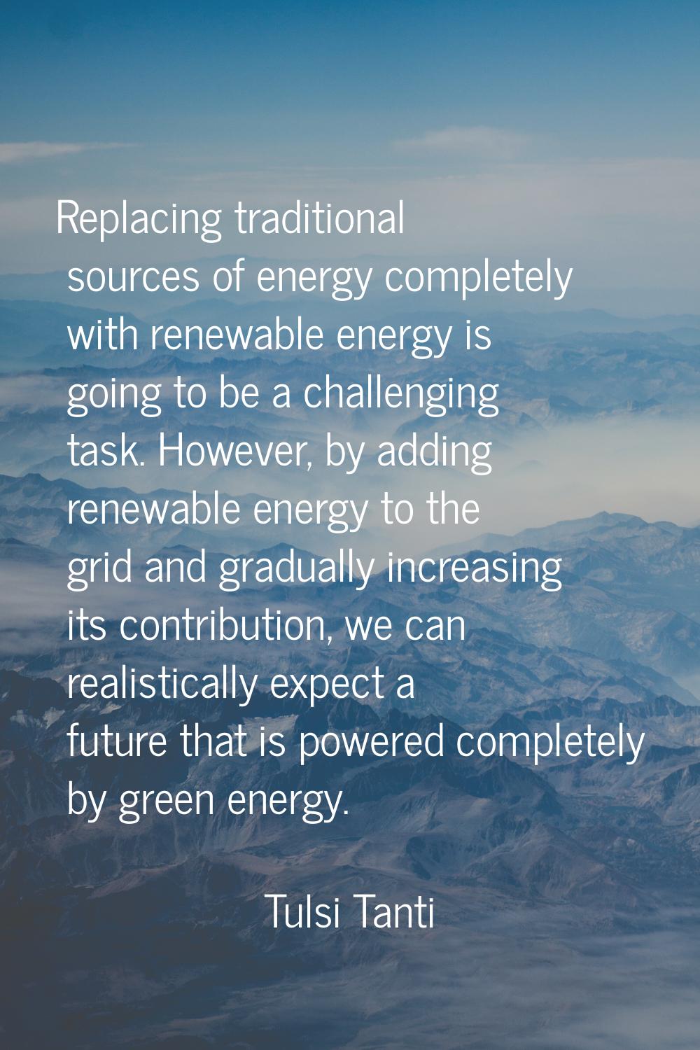Replacing traditional sources of energy completely with renewable energy is going to be a challengi