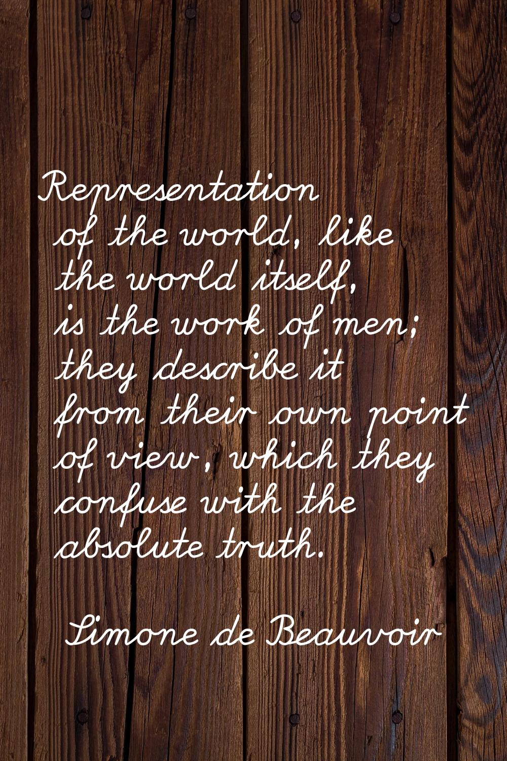 Representation of the world, like the world itself, is the work of men; they describe it from their