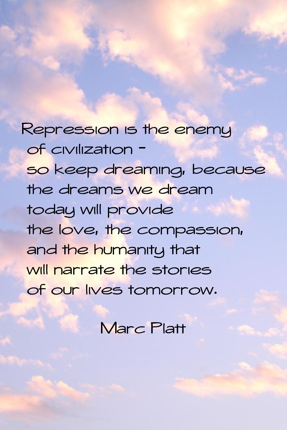 Repression is the enemy of civilization - so keep dreaming, because the dreams we dream today will 