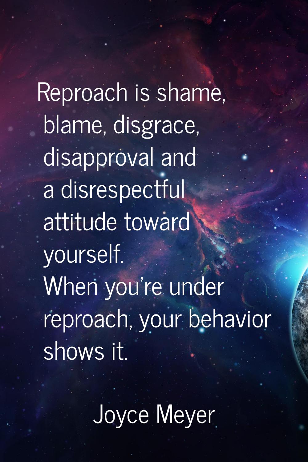 Reproach is shame, blame, disgrace, disapproval and a disrespectful attitude toward yourself. When 