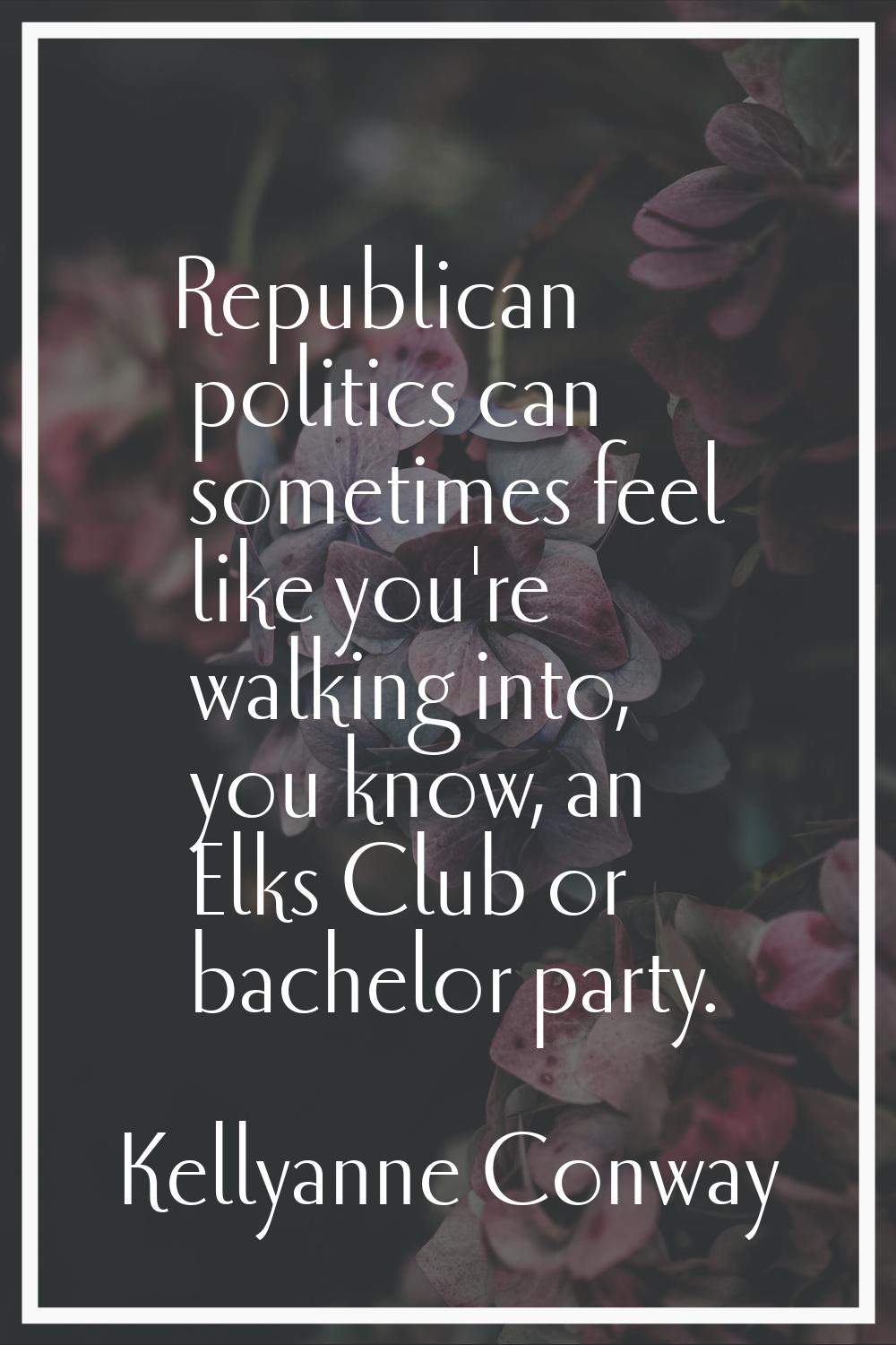 Republican politics can sometimes feel like you're walking into, you know, an Elks Club or bachelor