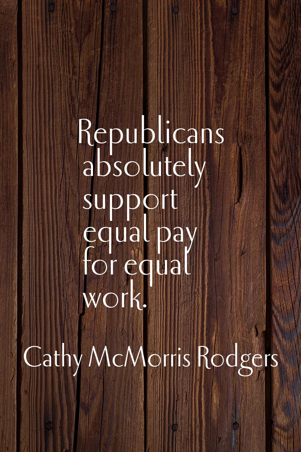 Republicans absolutely support equal pay for equal work.