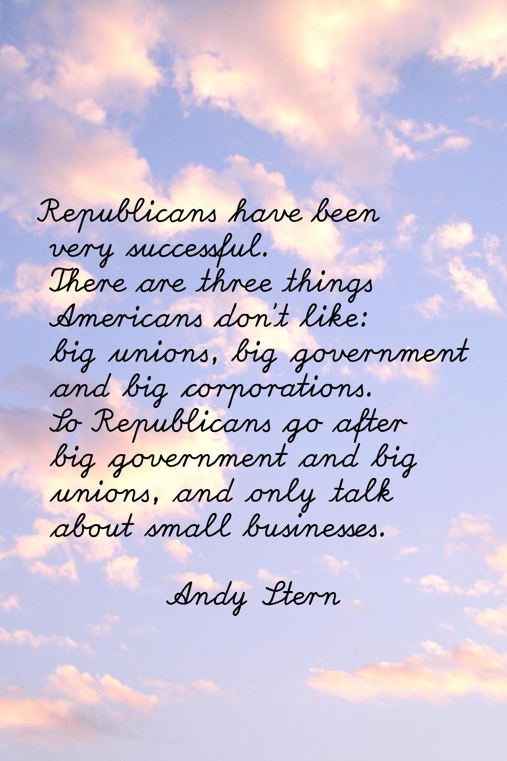 Republicans have been very successful. There are three things Americans don't like: big unions, big