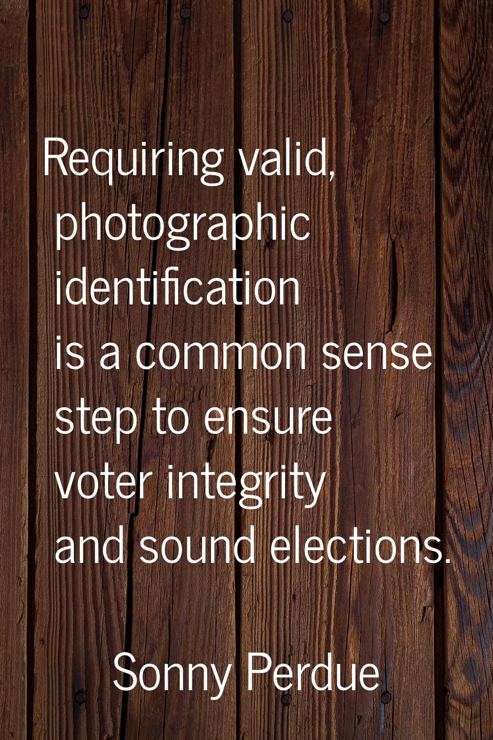 Requiring valid, photographic identification is a common sense step to ensure voter integrity and s