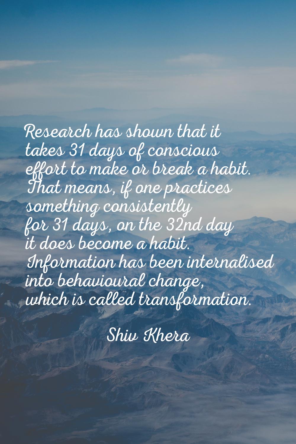 Research has shown that it takes 31 days of conscious effort to make or break a habit. That means, 