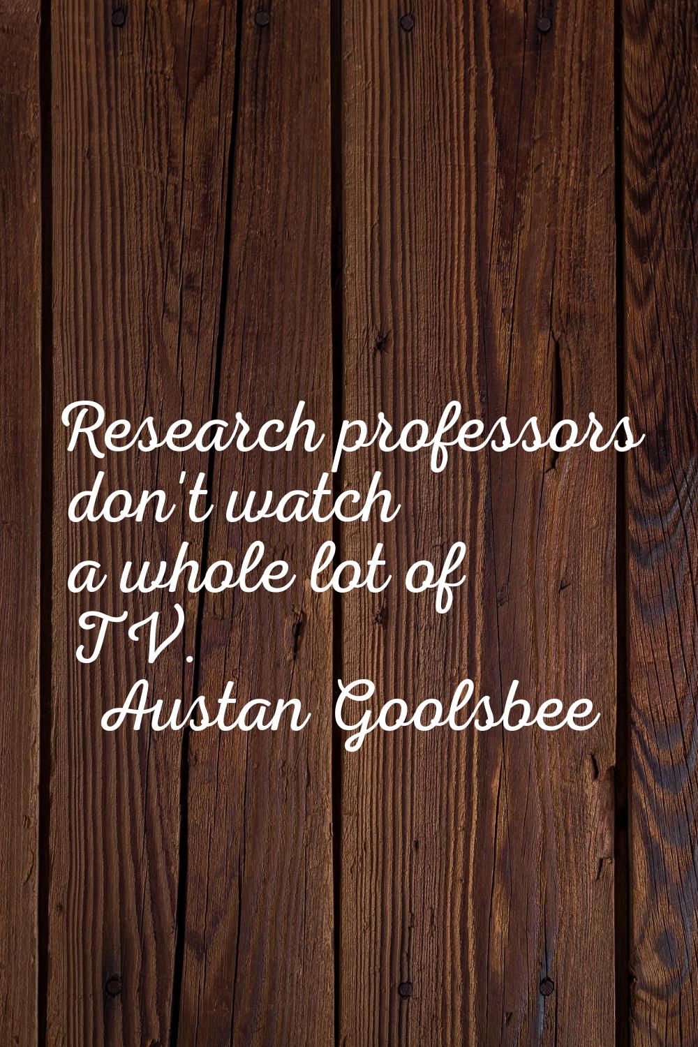 Research professors don't watch a whole lot of TV.