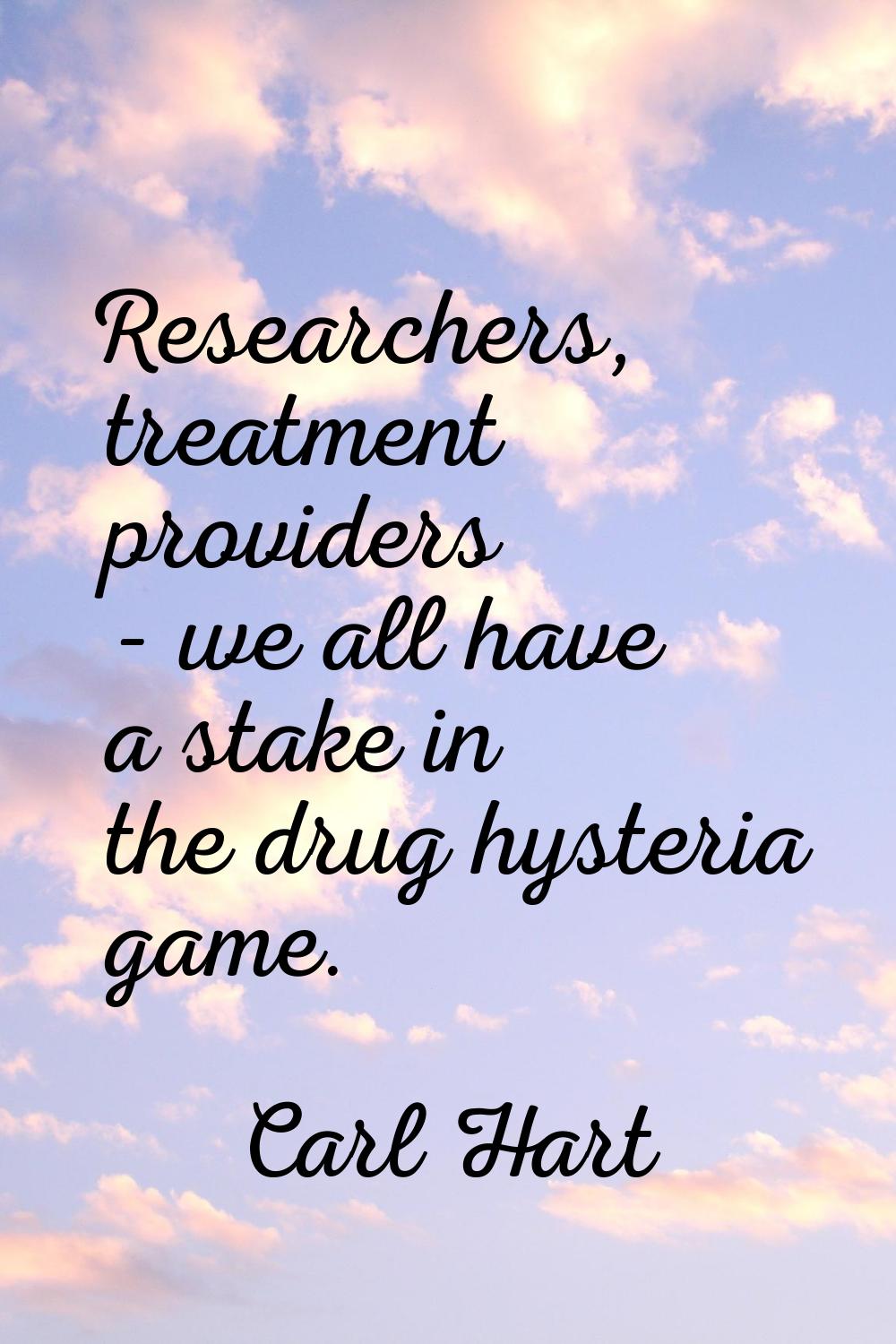 Researchers, treatment providers - we all have a stake in the drug hysteria game.