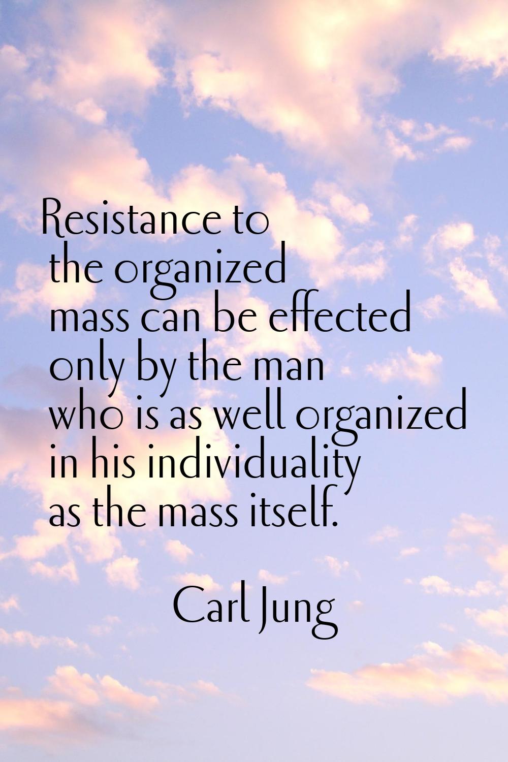 Resistance to the organized mass can be effected only by the man who is as well organized in his in