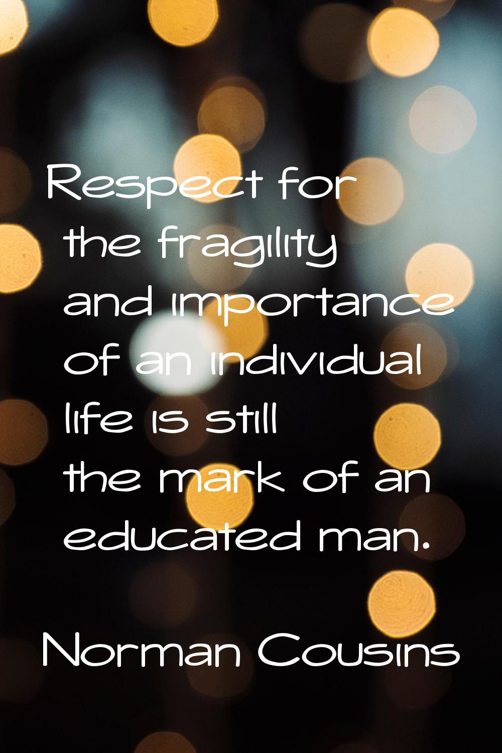 Respect for the fragility and importance of an individual life is still the mark of an educated man
