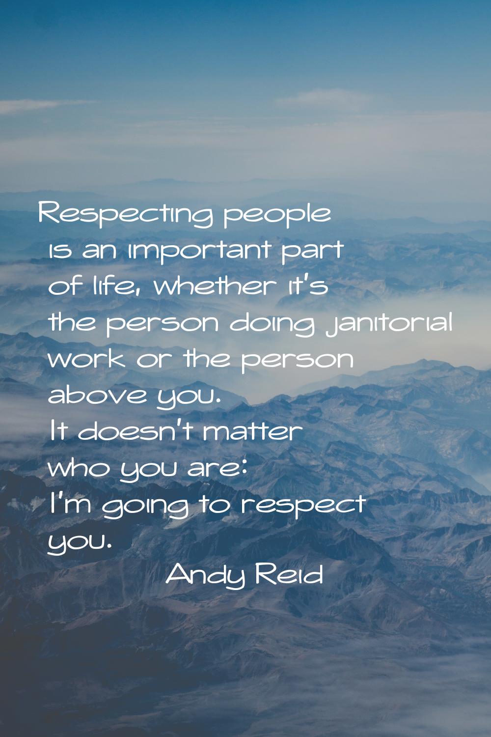 Respecting people is an important part of life, whether it's the person doing janitorial work or th