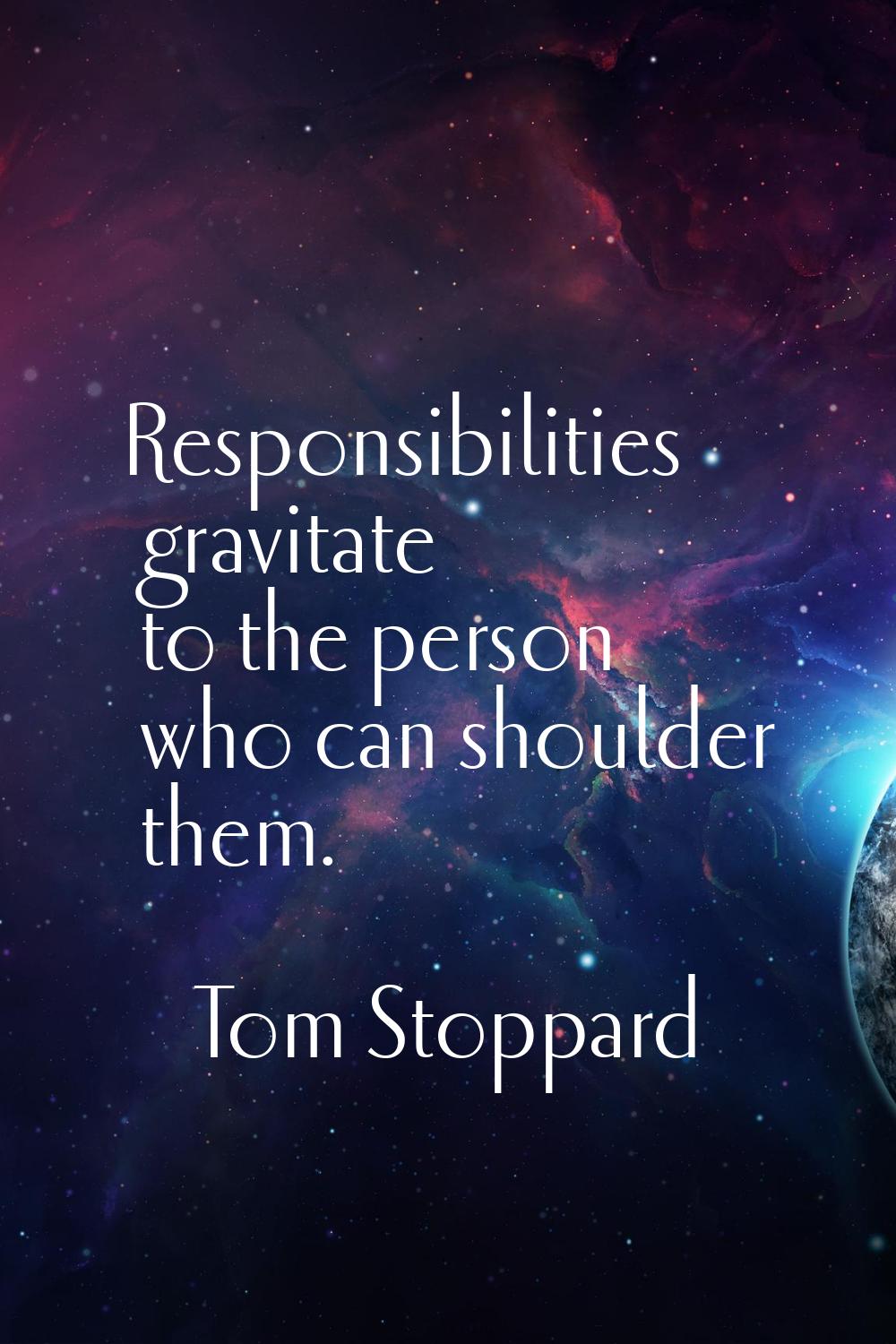 Responsibilities gravitate to the person who can shoulder them.