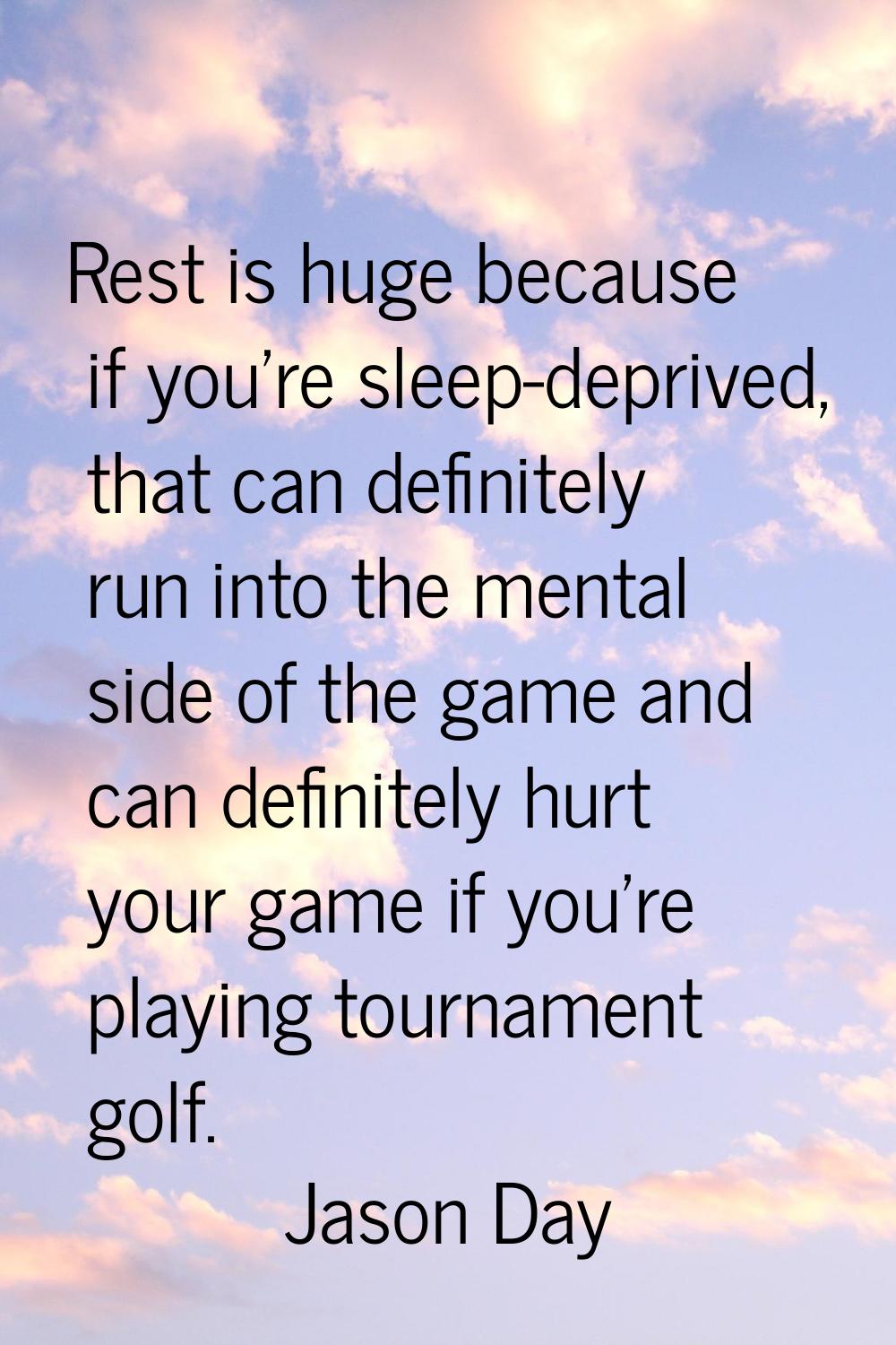 Rest is huge because if you're sleep-deprived, that can definitely run into the mental side of the 
