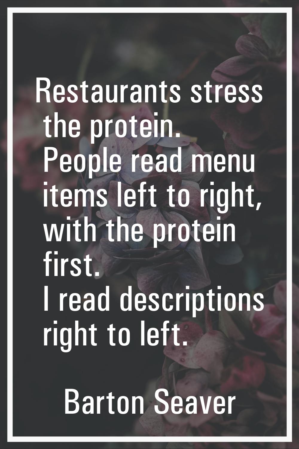 Restaurants stress the protein. People read menu items left to right, with the protein first. I rea