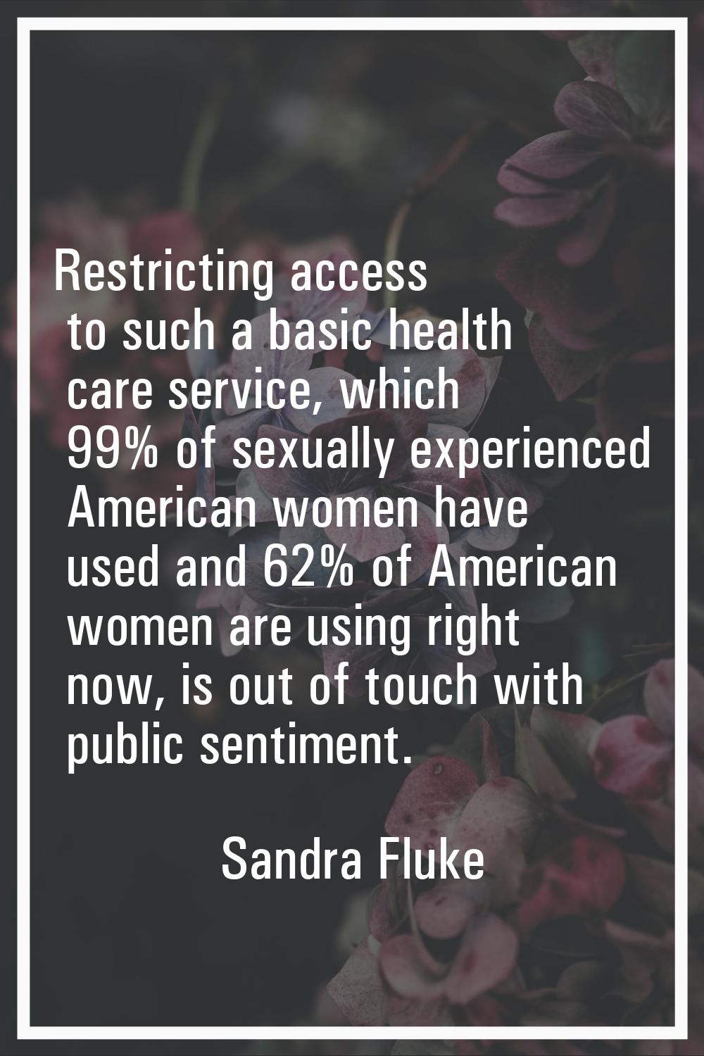 Restricting access to such a basic health care service, which 99% of sexually experienced American 