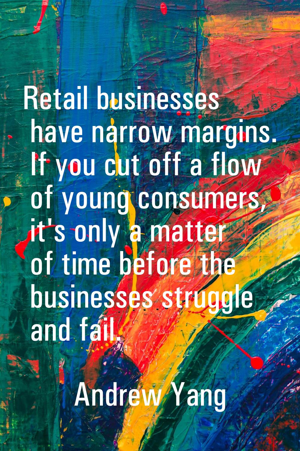Retail businesses have narrow margins. If you cut off a flow of young consumers, it's only a matter