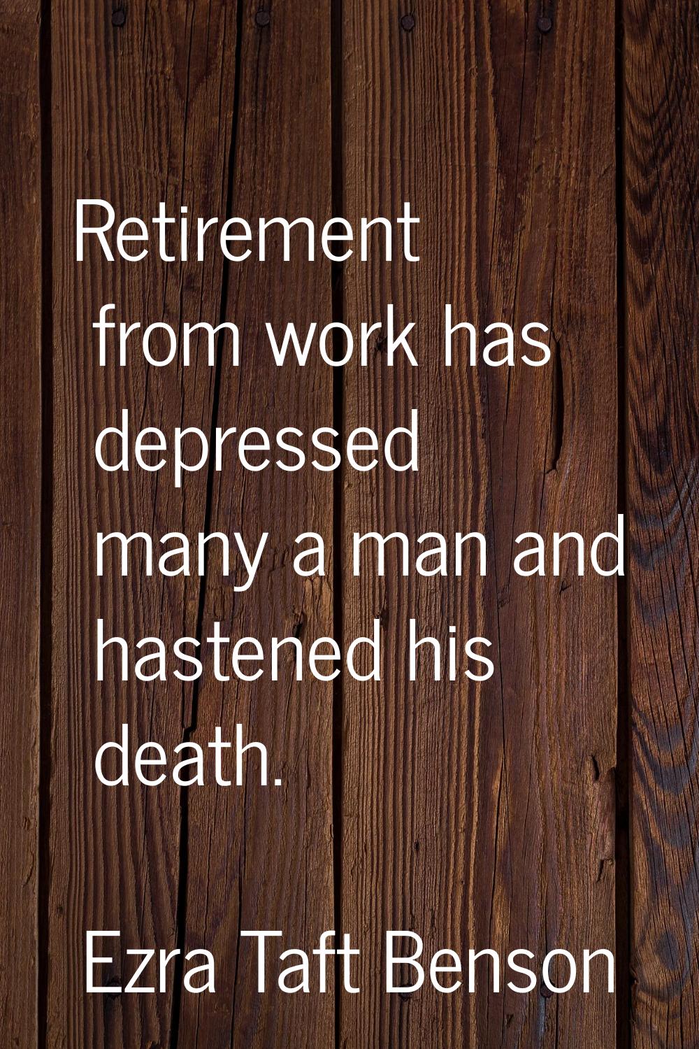 Retirement from work has depressed many a man and hastened his death.