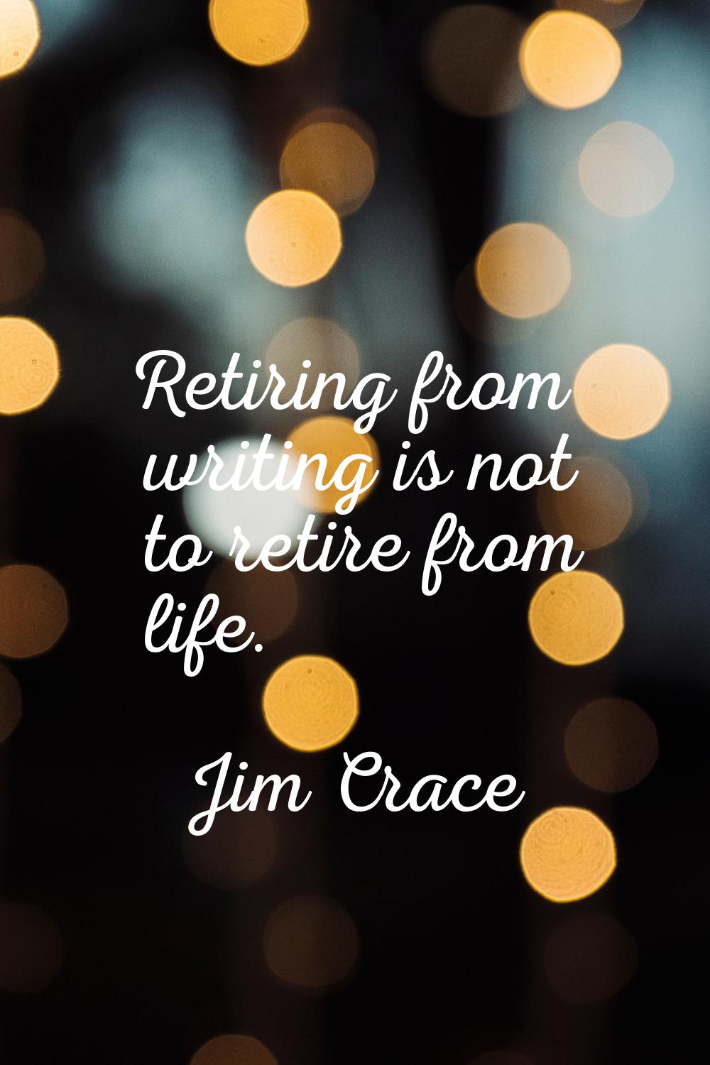 Retiring from writing is not to retire from life.