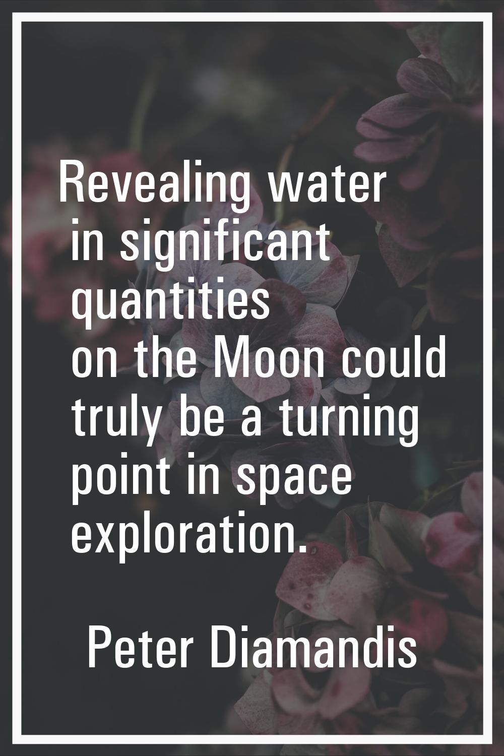 Revealing water in significant quantities on the Moon could truly be a turning point in space explo