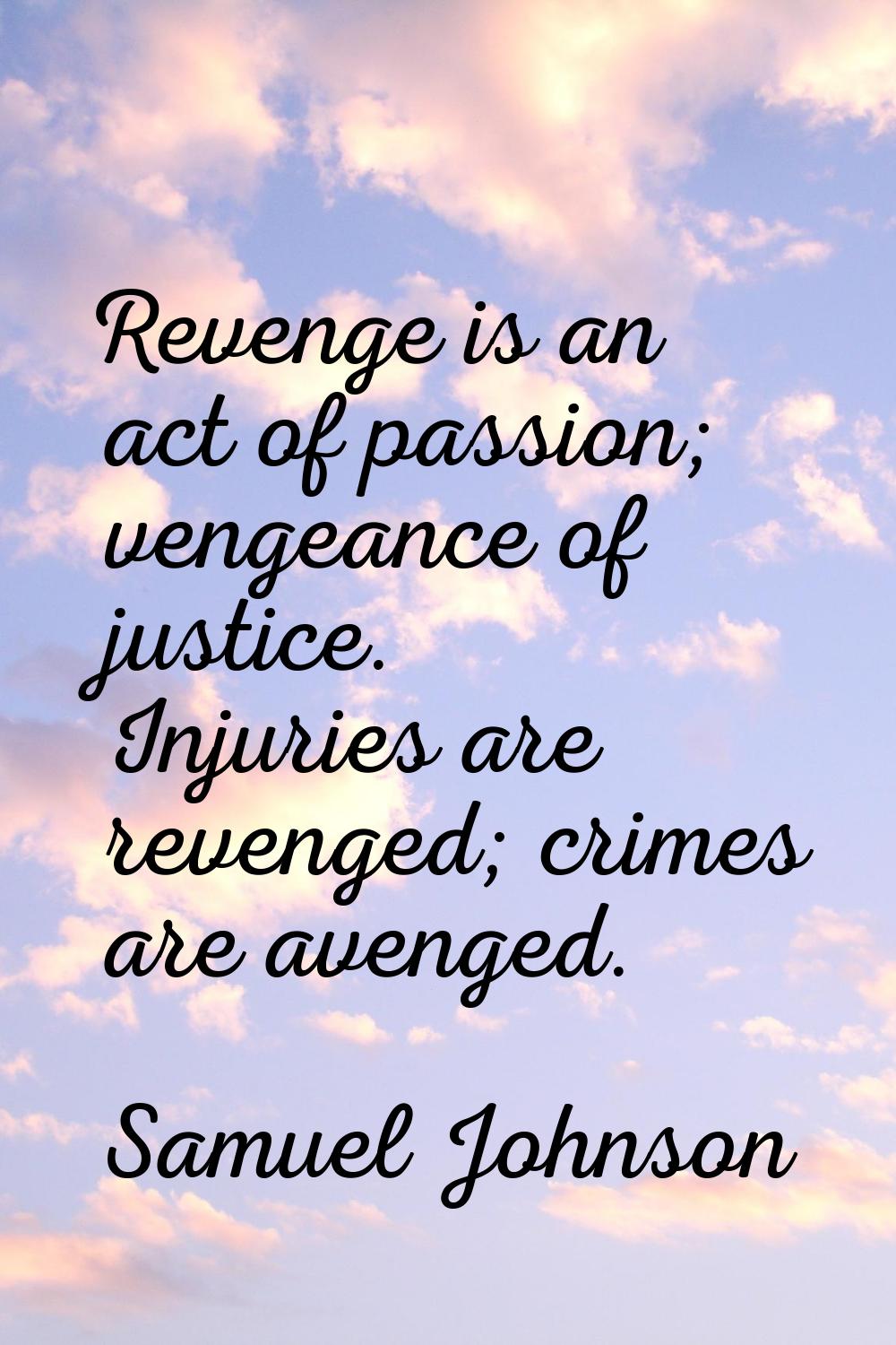 Revenge is an act of passion; vengeance of justice. Injuries are revenged; crimes are avenged.