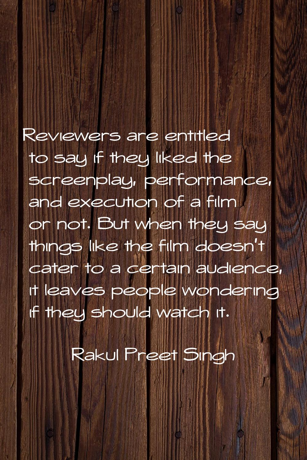 Reviewers are entitled to say if they liked the screenplay, performance, and execution of a film or