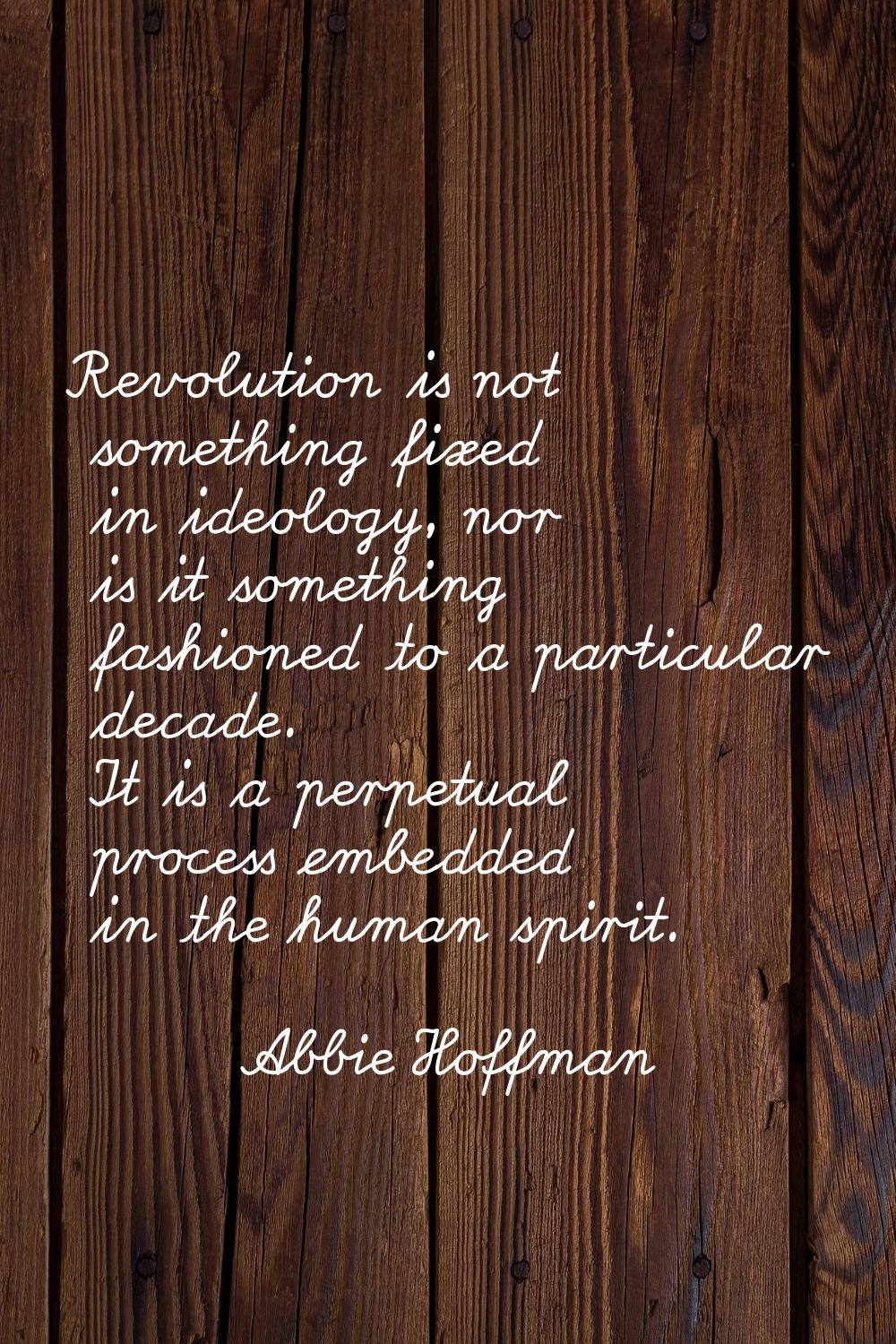 Revolution is not something fixed in ideology, nor is it something fashioned to a particular decade