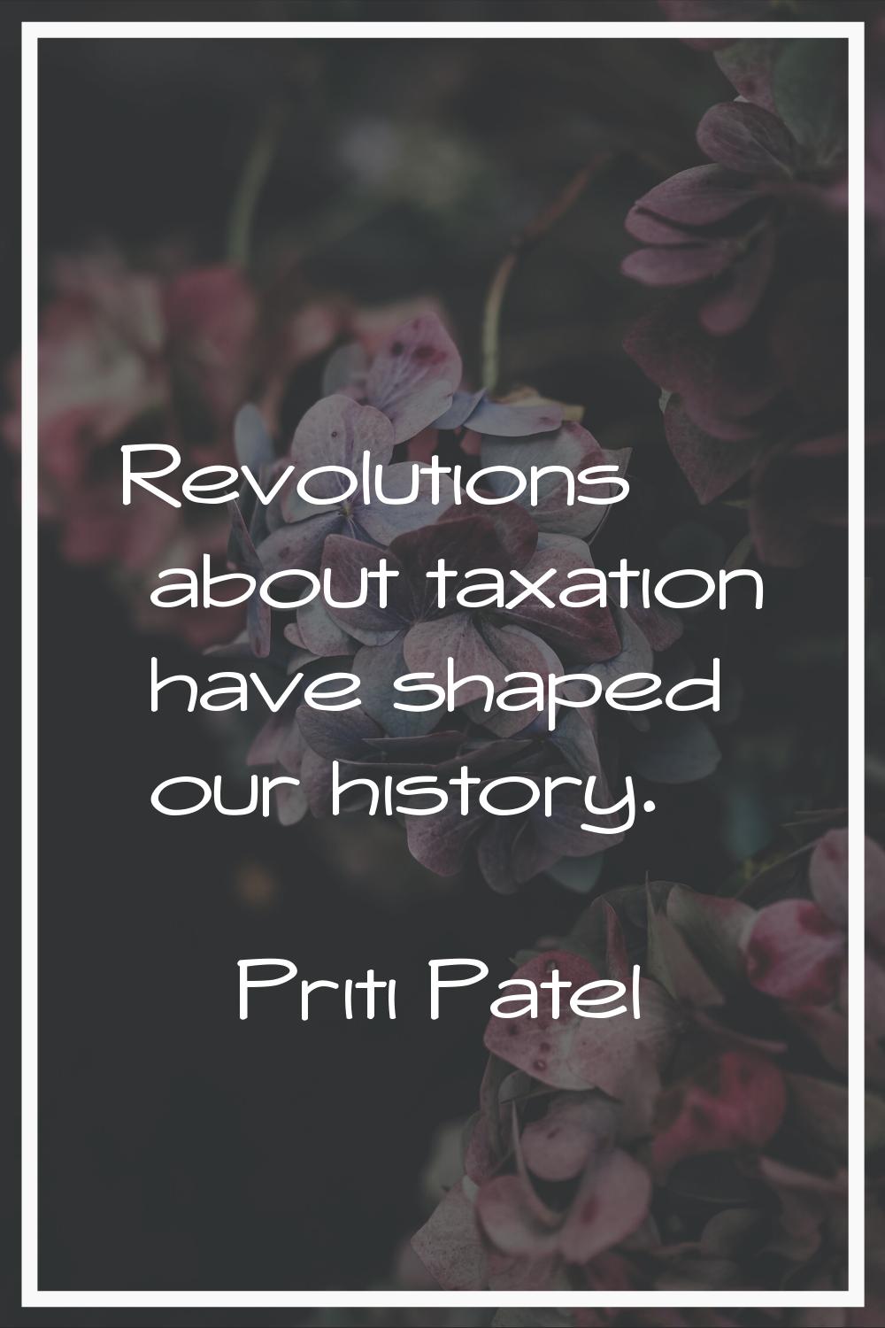 Revolutions about taxation have shaped our history.