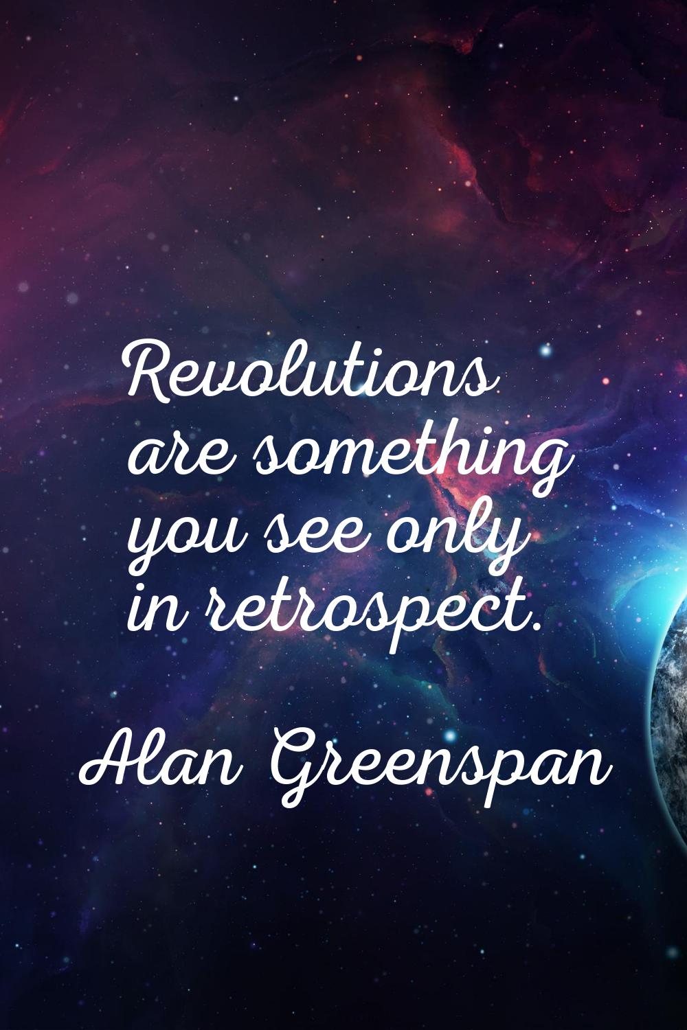 Revolutions are something you see only in retrospect.