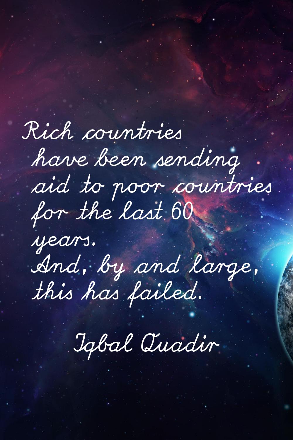 Rich countries have been sending aid to poor countries for the last 60 years. And, by and large, th