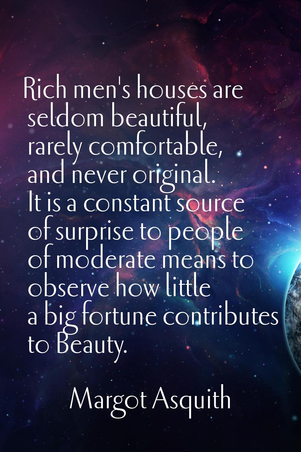 Rich men's houses are seldom beautiful, rarely comfortable, and never original. It is a constant so
