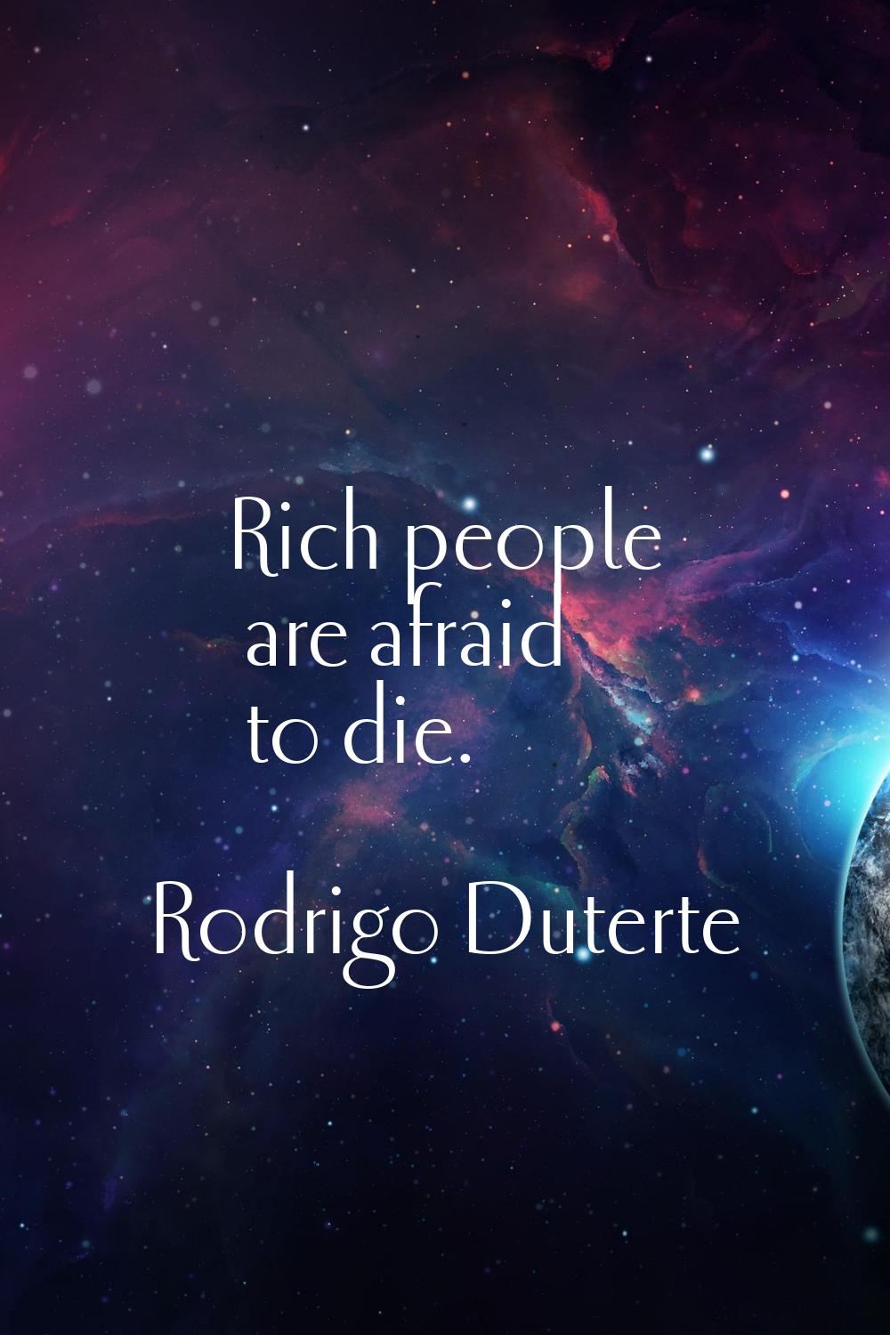 Rich people are afraid to die.
