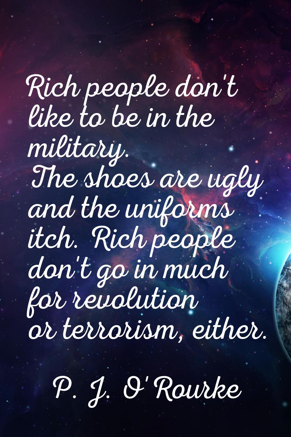 Rich people don't like to be in the military. The shoes are ugly and the uniforms itch. Rich people