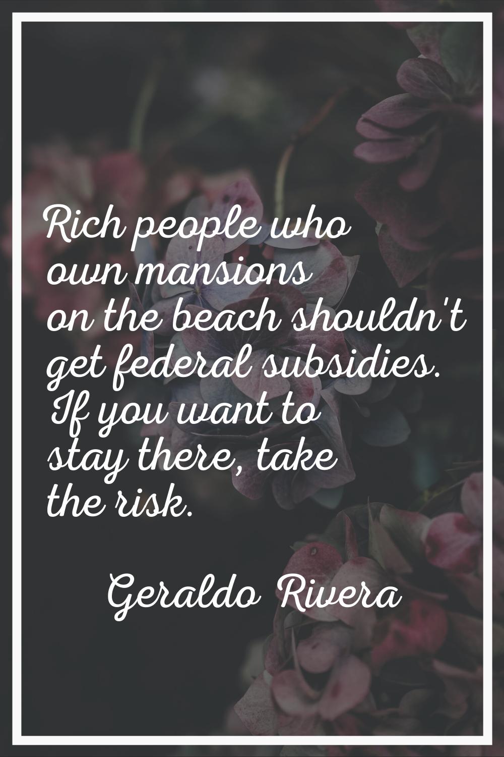 Rich people who own mansions on the beach shouldn't get federal subsidies. If you want to stay ther