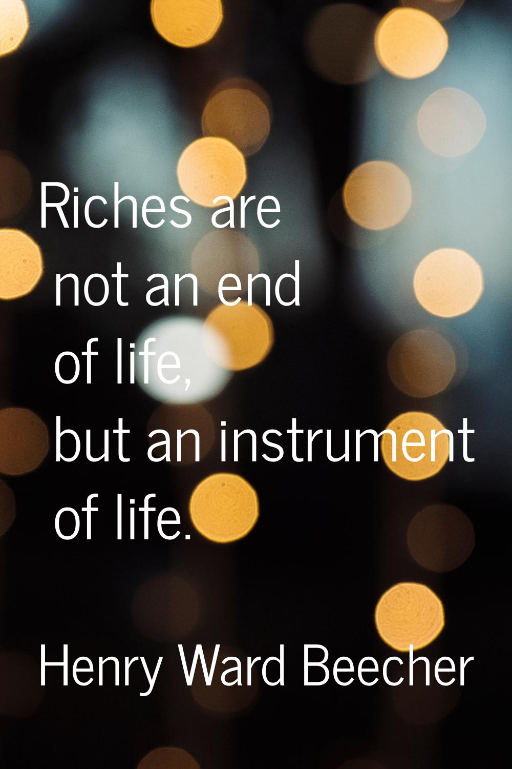 Riches are not an end of life, but an instrument of life.