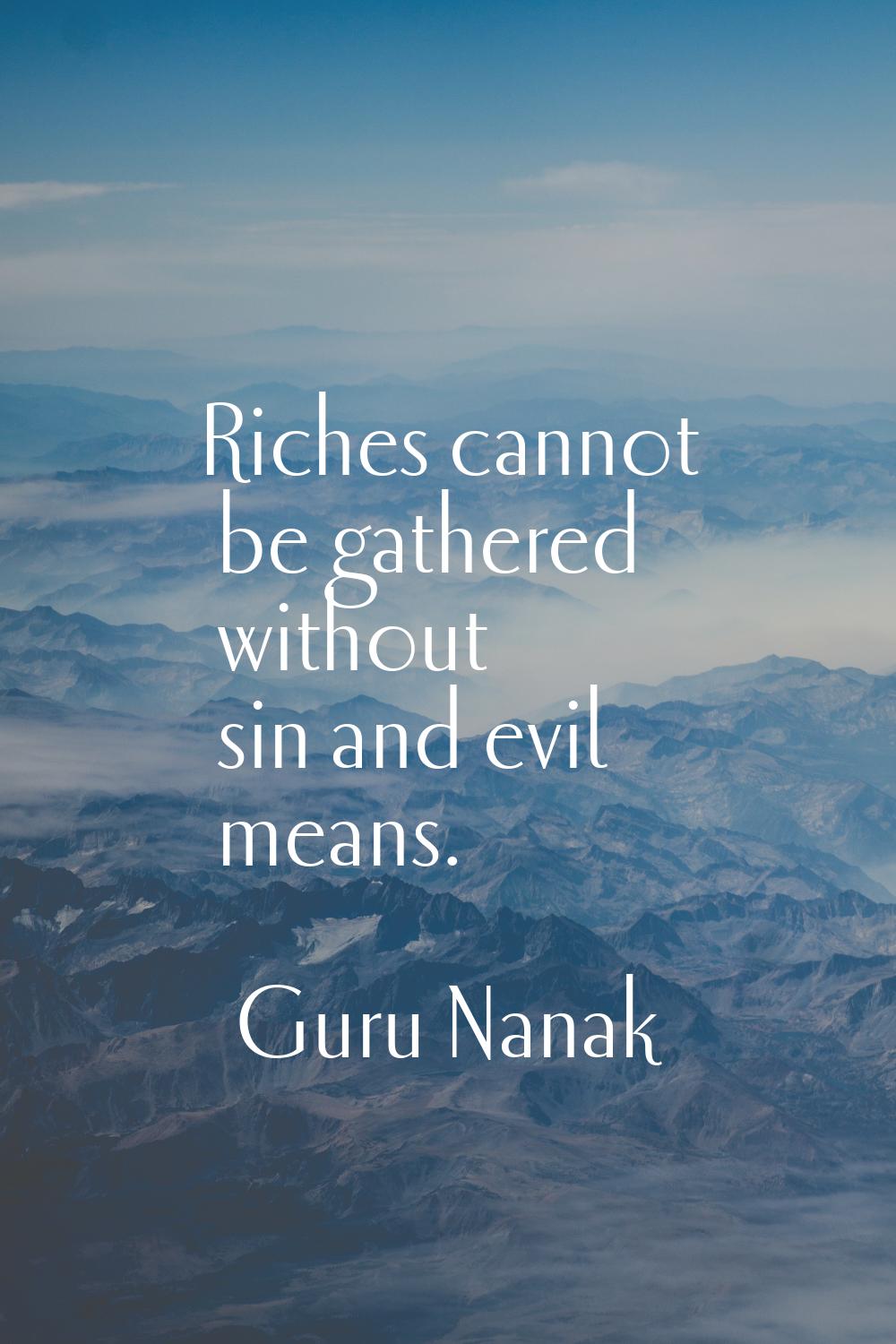 Riches cannot be gathered without sin and evil means.