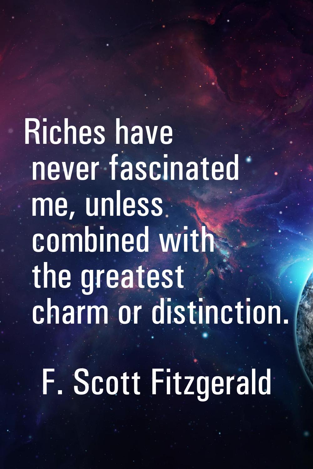 Riches have never fascinated me, unless combined with the greatest charm or distinction.
