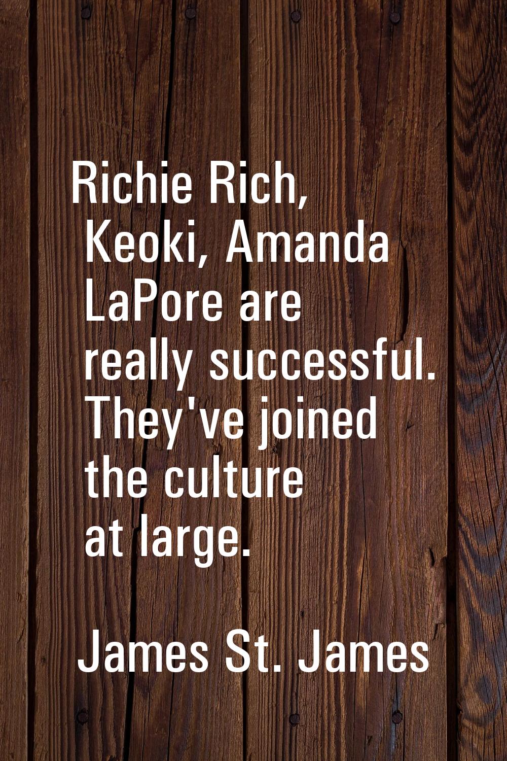 Richie Rich, Keoki, Amanda LaPore are really successful. They've joined the culture at large.